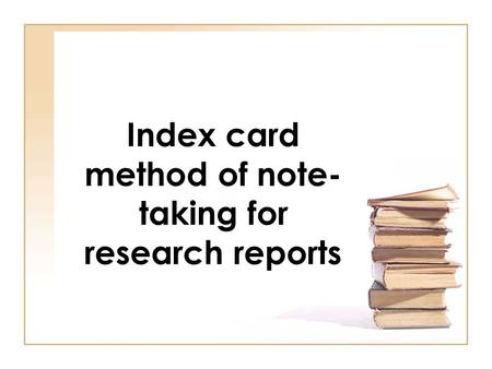 Index card method of note- taking for research reports.