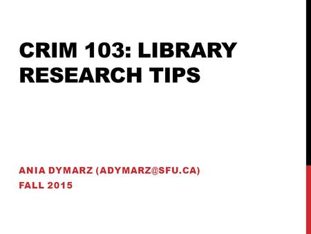 CRIM 103: LIBRARY RESEARCH TIPS ANIA DYMARZ FALL 2015.