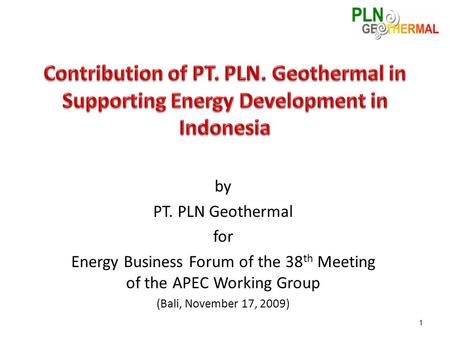 By PT. PLN Geothermal for Energy Business Forum of the 38 th Meeting of the APEC Working Group (Bali, November 17, 2009) 1.