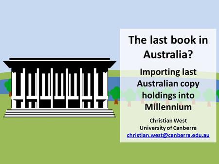 The last book in Australia? Importing last Australian copy holdings into Millennium Christian West University of Canberra