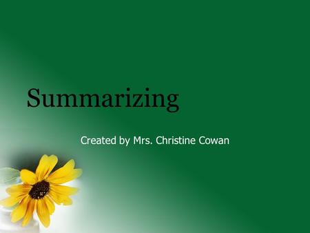 Summarizing Created by Mrs. Christine Cowan. The Basic Outline Summarizing: What is it? Summarizing is taking a large selection of text and then reducing.