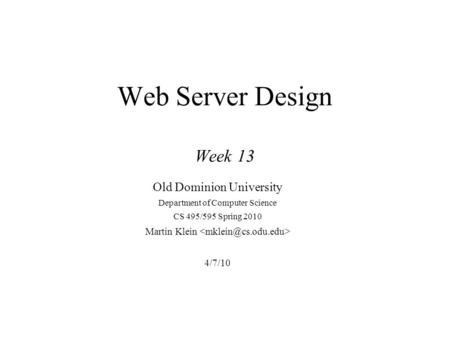Web Server Design Week 13 Old Dominion University Department of Computer Science CS 495/595 Spring 2010 Martin Klein 4/7/10.