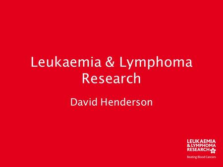 Leukaemia & Lymphoma Research David Henderson. Where we started.