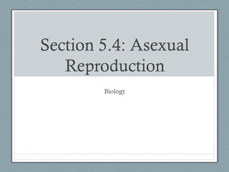 Section 5.4: Asexual Reproduction Biology. Types of Reproduction Sexual Reproduction Joining of gametes (sperm and eggs), one from each parent Genetically.