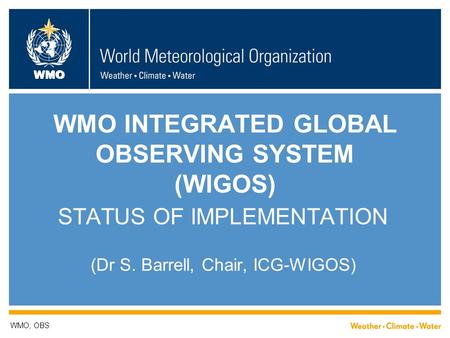 WMO WMO INTEGRATED GLOBAL OBSERVING SYSTEM (WIGOS) STATUS OF IMPLEMENTATION (Dr S. Barrell, Chair, ICG-WIGOS) WMO; OBS.