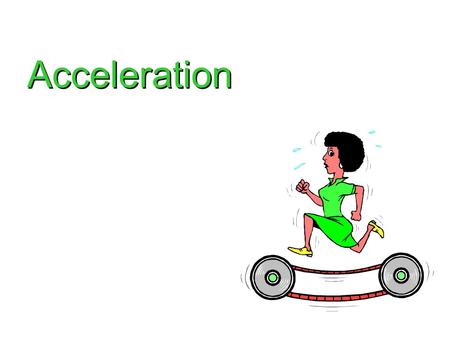 Acceleration. The rate of change in velocity Acceleration The rate of change in velocity Examples…. –Speeding up Positive acceleration –Slowing down.