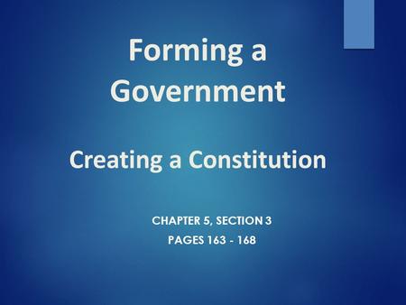 Forming a Government Creating a Constitution CHAPTER 5, SECTION 3 PAGES 163 - 168.