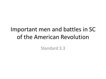 Important men and battles in SC of the American Revolution Standard 3.3.