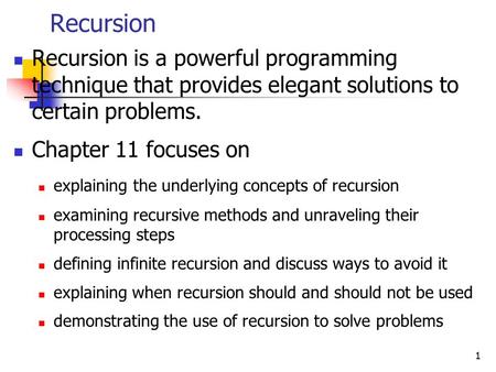1 Recursion Recursion is a powerful programming technique that provides elegant solutions to certain problems. Chapter 11 focuses on explaining the underlying.