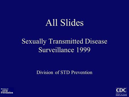 All Slides Sexually Transmitted Disease Surveillance 1999 Division of STD Prevention.