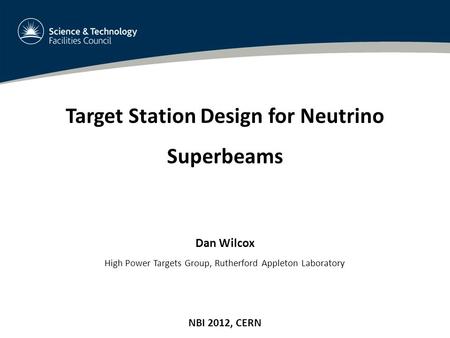 1 Target Station Design for Neutrino Superbeams Dan Wilcox High Power Targets Group, Rutherford Appleton Laboratory NBI 2012, CERN.