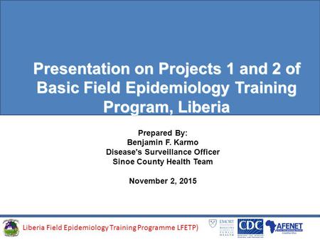 Liberia Field Epidemiology Training Programme (LFETP)Liberia Field Epidemiology Training Programme LFETP) Presentation on Projects 1 and 2 of Basic Field.