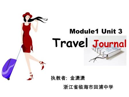 Module1 Unit 3 Travel Journal 执教者 : 金潇潇 浙江省临海市回浦中学.