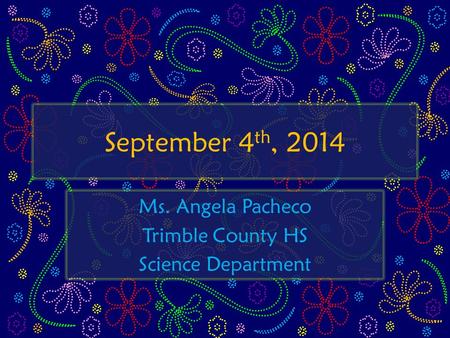 September 4 th, 2014 Ms. Angela Pacheco Trimble County HS Science Department.