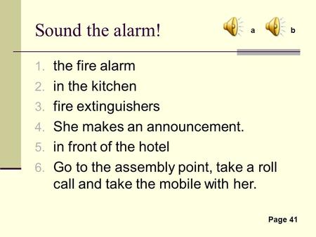 1. the fire alarm 2. in the kitchen 3. fire extinguishers 4. She makes an announcement. 5. in front of the hotel 6. Go to the assembly point, take a roll.