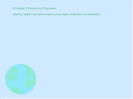 9-3 Angles of Elevation and Depression Learning Target: I can solve problems using angles of elevation and depression.