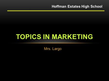 Mrs. Largo TOPICS IN MARKETING Hoffman Estates High School.