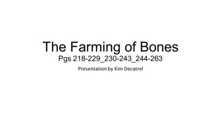 The Farming of Bones Pgs 218-229_230-243_244-263 Presentation by Kim Decatrel.