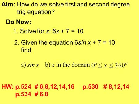 Aim: How do we solve first and second degree trig equation? Do Now: 1. Solve for x: 6x + 7 = 10 2. Given the equation 6sin x + 7 = 10 find : a) sin x.