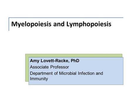 Myelopoiesis and Lymphopoiesis Amy Lovett-Racke, PhD Associate Professor Department of Microbial Infection and Immunity.
