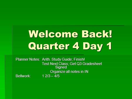 Welcome Back! Quarter 4 Day 1 Planner Notes: Arith. Study Guide; Finish! Test Next Class; Get Q3 Gradesheet Signed Test Next Class; Get Q3 Gradesheet Signed.