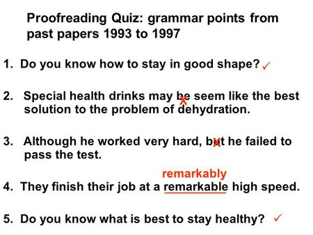Proofreading Quiz: grammar points from past papers 1993 to 1997 1. Do you know how to stay in good shape? 2. Special health drinks may be seem like the.