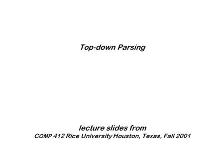 Top-down Parsing lecture slides from C OMP 412 Rice University Houston, Texas, Fall 2001.