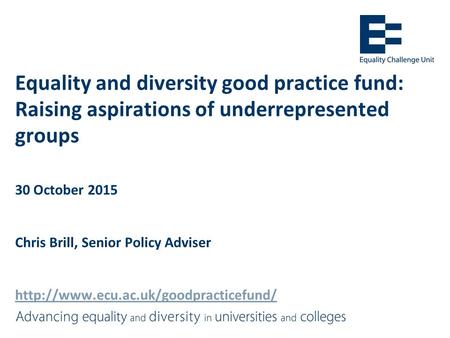 Equality and diversity good practice fund: Raising aspirations of underrepresented groups 30 October 2015 Chris Brill, Senior Policy Adviser