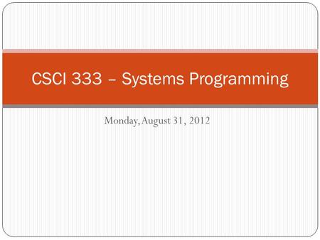 Monday, August 31, 2012 CSCI 333 – Systems Programming.
