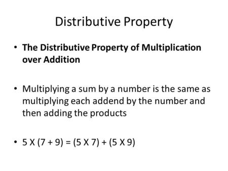 Distributive Property The Distributive Property of Multiplication over Addition Multiplying a sum by a number is the same as multiplying each addend by.