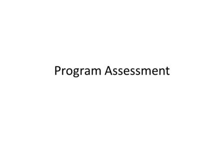Program Assessment. Before you get started Need to determine if the program can be evaluated or should be evaluated. Is the answer already available?