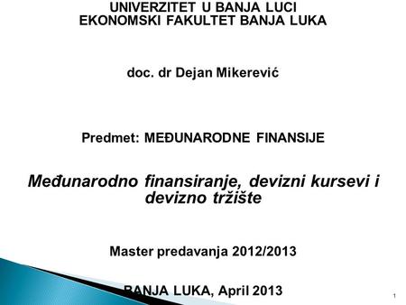 1 UNIVERZITET U BANJA LUCI EKONOMSKI FAKULTET BANJA LUKA doc. dr Dejan Mikerević Predmet: MEĐUNARODNE FINANSIJE Međunarodno finansiranje, devizni kursevi.