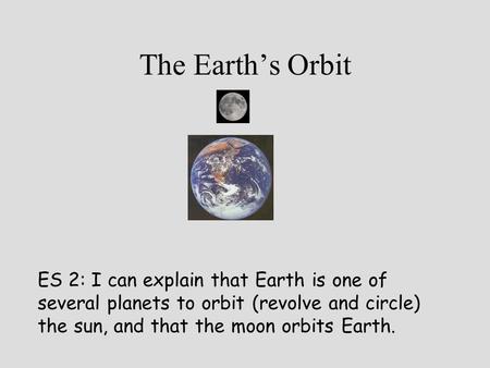 The Earth’s Orbit ES 2: I can explain that Earth is one of several planets to orbit (revolve and circle) the sun, and that the moon orbits Earth.