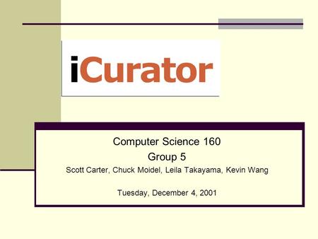 Computer Science 160 Group 5 Scott Carter, Chuck Moidel, Leila Takayama, Kevin Wang Tuesday, December 4, 2001.