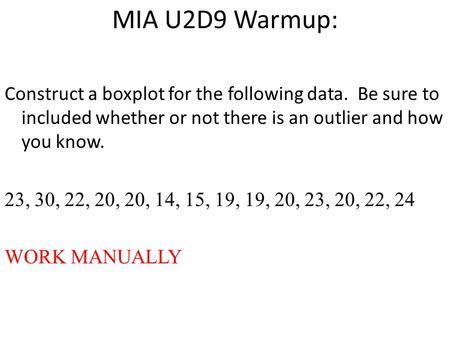 MIA U2D9 Warmup: Construct a boxplot for the following data. Be sure to included whether or not there is an outlier and how you know. 23, 30, 22, 20, 20,