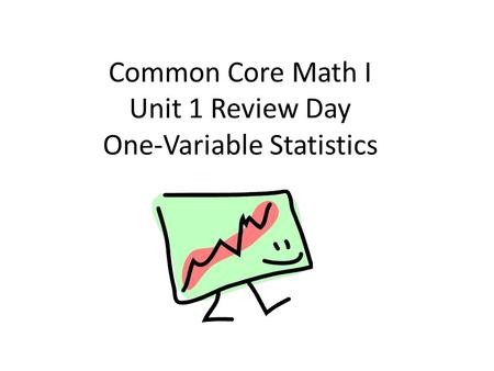 Common Core Math I Unit 1 Review Day One-Variable Statistics.