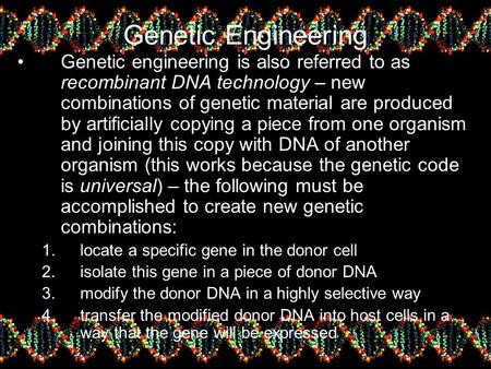 Genetic Engineering Genetic engineering is also referred to as recombinant DNA technology – new combinations of genetic material are produced by artificially.