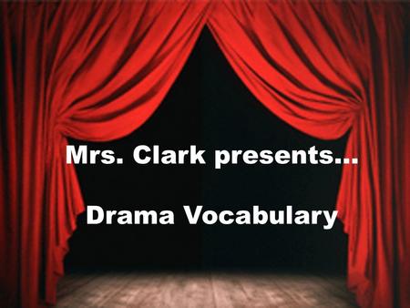 Mrs. Clark presents… Drama Vocabulary. Types of Drama Drama- is a word often used to describe plays that address serious subjects – Ex: Christmas Carol.