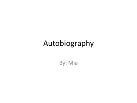 Autobiography By: Mia. What is it? -form Autobiography is a report, memoir or just a story about a famous persons’ life or it could just be their past.