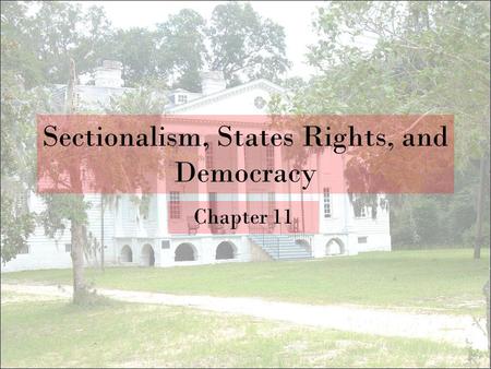 Sectionalism, States Rights, and Democracy Chapter 11.