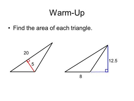 Warm-Up Find the area of each triangle. 5 20 12.5 8.