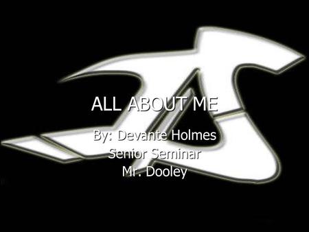 ALL ABOUT ME By: Devante Holmes Senior Seminar Mr. Dooley.