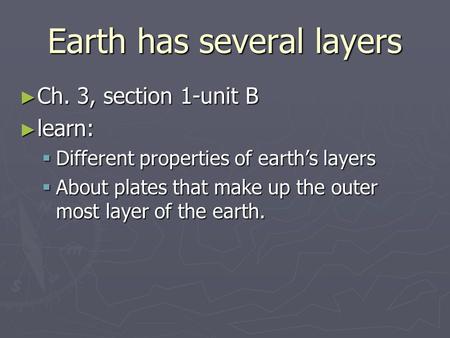 Earth has several layers ► Ch. 3, section 1-unit B ► learn:  Different properties of earth’s layers  About plates that make up the outer most layer of.