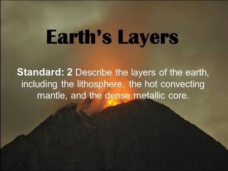 Earth’s Layers Standard: 2 Describe the layers of the earth, including the lithosphere, the hot convecting mantle, and the dense metallic core.