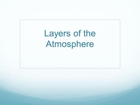 Layers of the Atmosphere. The Earth’s Atmosphere Definition- A thin layer of air that forms a protective covering around the planet Gases found in the.