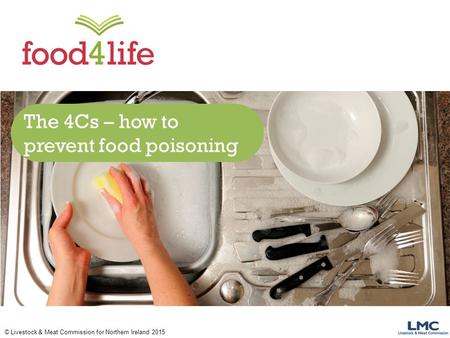 © Livestock & Meat Commission for Northern Ireland 2015 The 4Cs – how to prevent food poisoning.