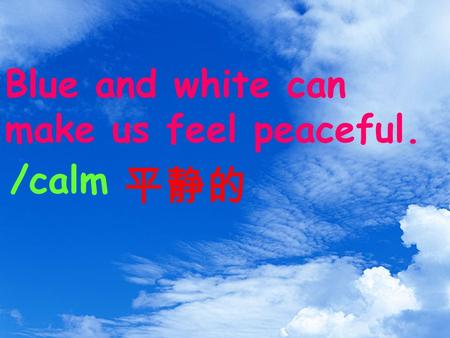 Blue and white can make us feel peaceful. /calm 平静的.