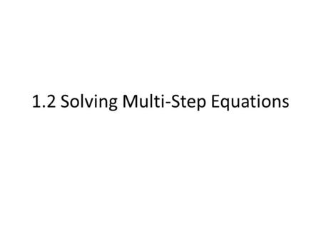 1.2 Solving Multi-Step Equations. Solving Two Step Equations 1. Use the Addition and Subtraction Property of Equality 2. Then use the Multiplication or.
