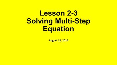 Lesson 2-3 Solving Multi-Step Equation August 12, 2014.