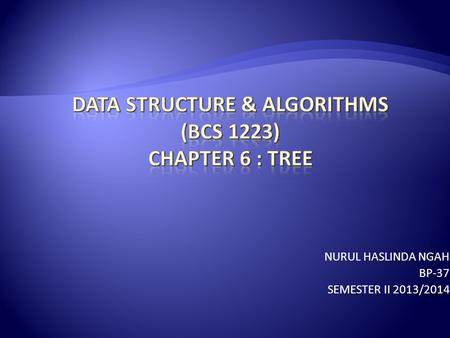 NURUL HASLINDA NGAH BP-37 SEMESTER II 2013/2014.  At the end of this chapter you’ll be learnt about:  Binary tree  Binary search tree  Traversing.